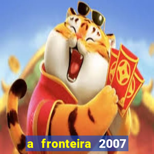 a fronteira 2007 filme completo dublado